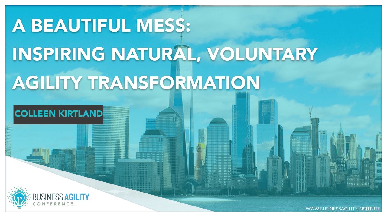 A Beautiful Mess: Inspiring natural, voluntary agility transformation